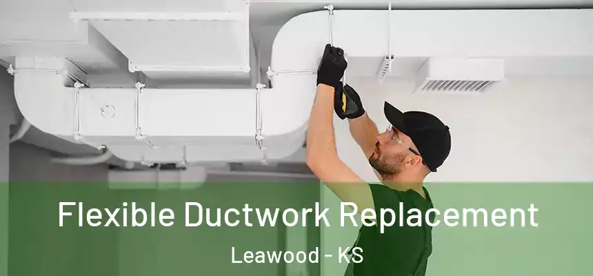  Flexible Ductwork Replacement Leawood - KS